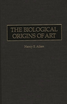 The Biological Origins of Art by Aiken, Nancy E.