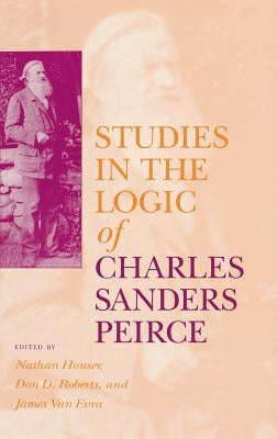 Studies in the Logic of Charles Sanders Peirce by Houser, Nathan