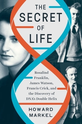 The Secret of Life: Rosalind Franklin, James Watson, Francis Crick, and the Discovery of Dna's Double Helix by Markel, Howard