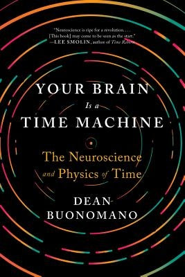Your Brain Is a Time Machine: The Neuroscience and Physics of Time by Buonomano, Dean