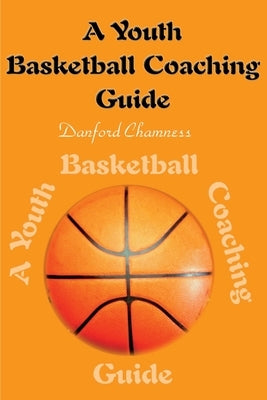 A Youth Basketball Coaching Guide by Chamness, Danford
