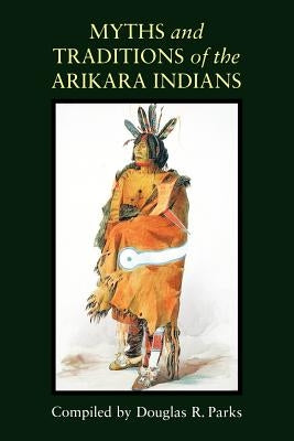 Myths and Traditions of the Arikara Indians by Parks, Douglas R.