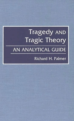 Tragedy and Tragic Theory: An Analytical Guide by Palmer, Richard