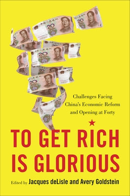 To Get Rich Is Glorious: Challenges Facing China's Economic Reform and Opening at Forty by DeLisle, Jacques