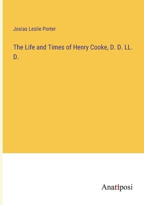 The Life and Times of Henry Cooke, D. D. LL. D. by Porter, Josias Leslie