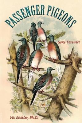 Passenger Pigeons: Gone Forever by Eichler Ph. D., Vic