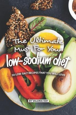 The Ultimate Must for Your Low-Sodium Diet: 50 Low-Salt Recipes That You Will Love by Ray, Valeria