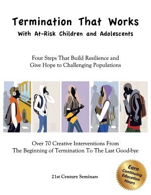 Termination That Works With At-Risk Children and Adolescents: Four Steps That Build Resilience and Give Hope to Challenging Populations by Seminars Inc, 21st Century