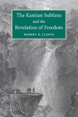 The Kantian Sublime and the Revelation of Freedom by Clewis, Robert R.