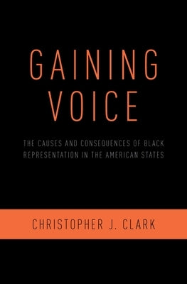 Gaining Voice: The Causes and Consequences of Black Representation in the American States by Clark, Christopher J.