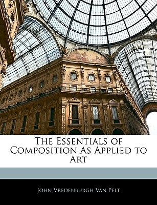 The Essentials of Composition as Applied to Art by Van Pelt, John Vredenburgh