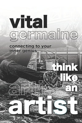 Think Like an Artist: Connecting To Your Inner Genius by Germaine, Vital