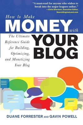 How to Make Money with Your Blog: The Ultimate Reference Guide for Building, Optimizing, and Monetizing Your Blog by Forrester, Duane