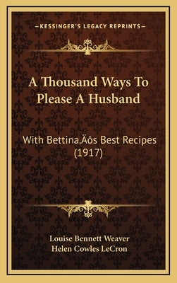 A Thousand Ways To Please A Husband: With Bettina's Best Recipes (1917) by Weaver, Louise Bennett