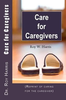 Care for Caregivers: (Reprint of caring for the caregiver) by Harris, Roy W.