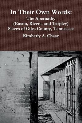 In Their Own Words: The Abernathy (Eason, Rivers, and Tarpley) Slaves of Giles County, Tennessee by Chase, Kimberly a.