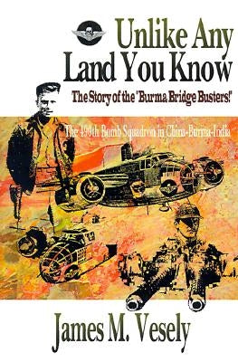 Unlike Any Land You Know: The 490th Bomb Squadron in China-Burma-India by Vesely, James M.