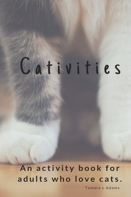 Cativities: An Adult Activity Book For people who love cats! by Adams, Tamara L.