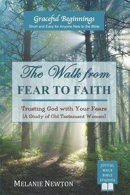 The Walk from Fear to Faith: Trusting God with Your Fears (A Study of Old Testament Women) by Newton, Melanie