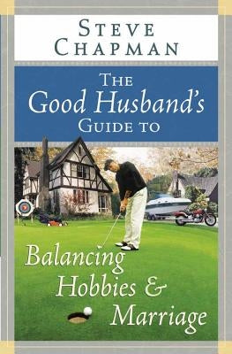 The Good Husband's Guide to Balancing Hobbies and Marriage by Chapman, Steve
