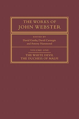 The Works of John Webster: Volume 1, the White Devil; The Duchess of Malfi: An Old-Spelling Critical Edition by Webster, John