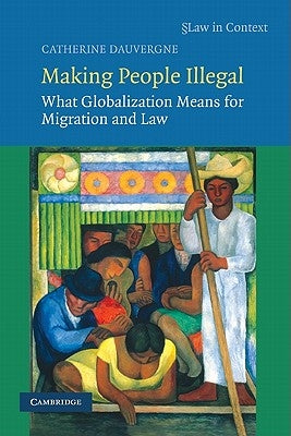 Making People Illegal: What Globalization Means for Migration and Law by Dauvergne, Catherine