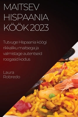 Maitsev Hispaania köök 2023: Tutvuge Hispaania köögi rikkaliku maitsega ja valmistage autentseid roogasid kodus by Robredo, Laura