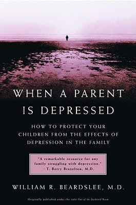 When a Parent Is Depressed: How to Protect Your Children from Effects of Depression in the Family by Beardslee, William