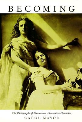 Becoming: The Photographs of Clementina, Viscountess Hawarden by Mavor, Carol