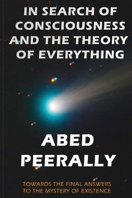 In Search of Consciousness and the Theory of Everything: Towards the Final Answers to the Mystery of Existence by Peerally, Abed