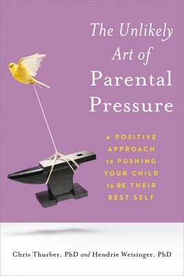 The Unlikely Art of Parental Pressure: A Positive Approach to Pushing Your Child to Be Their Best Self by Thurber, Christopher