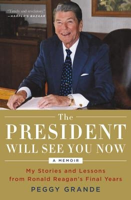 The President Will See You Now: My Stories and Lessons from Ronald Reagan's Final Years by Grande, Peggy