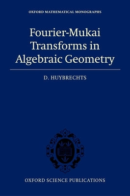 Fourier-Mukai Transforms in Algebraic Geometry by Huybrechts, Daniel