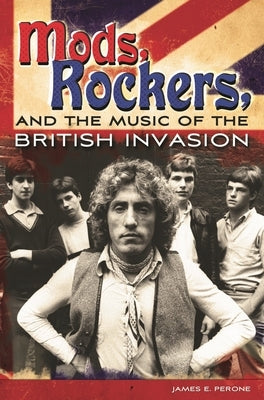 Mods, Rockers, and the Music of the British Invasion by Perone, James
