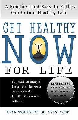 Get Healthy Now for Life: A Practical and Easy-to-Follow Guide to a Healthy Life by Wohlfert DC, Ryan L.