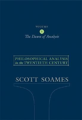 Philosophical Analysis in the Twentieth Century, Volume 1: The Dawn of Analysis by Soames, Scott
