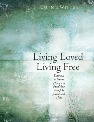 Living Loved, Living Free: Experience the freedom of living in the Father's love, through the finished work of Jesus by Witter, Connie