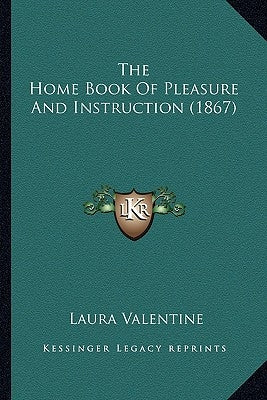 The Home Book Of Pleasure And Instruction (1867) by Valentine, Laura