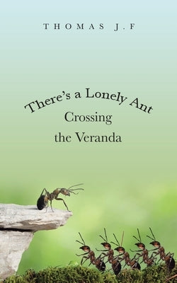 There's a Lonely Ant Crossing the Veranda by J. F., Thomas