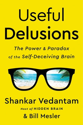Useful Delusions: The Power and Paradox of the Self-Deceiving Brain by Vedantam, Shankar