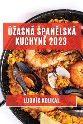 Úzasná spanělská kuchyně 2023: Tradiční i moderní jídla, která vás okouzlí svou chutí a vůní by Koukal, Ludvík