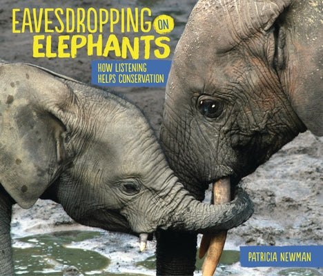 Eavesdropping on Elephants: How Listening Helps Conservation by Newman, Patricia