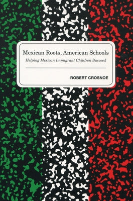 Mexican Roots, American Schools: Helping Mexican Immigrant Children Succeed by Crosnoe, Robert