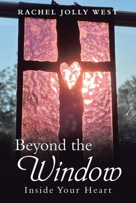 Beyond the Window: Inside Your Heart by West, Rachel Jolly