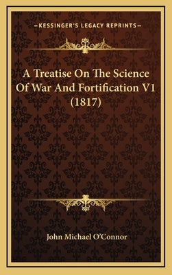 A Treatise On The Science Of War And Fortification V1 (1817) by O'Connor, John Michael
