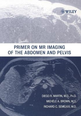 Primer on MR Imaging of the Abdomen and Pelvis by Martin, Diego R.