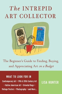 The Intrepid Art Collector: The Beginner's Guide to Finding, Buying, and Appreciating Art on a Budget by Hunter, Lisa