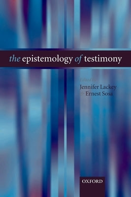 The Epistemology of Testimony by Lackey, Jennifer
