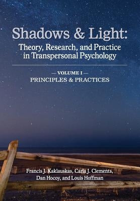 Shadows & Light - Volume 1 (Principles & Practices): Theory, Research, and Practice in Transpersonal Psychology by Kaklauskas, Francis J.