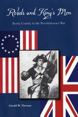 Rebels and King's Men: Bertie County in the Revolutionary War by Thomas, Gerald W.